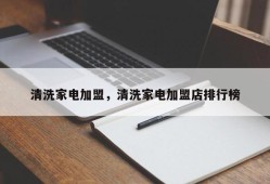 清洗家电加盟，清洗家电加盟店排行榜