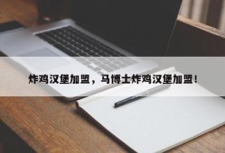 炸鸡汉堡加盟，马博士炸鸡汉堡加盟！