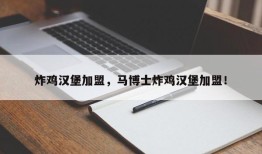 炸鸡汉堡加盟，马博士炸鸡汉堡加盟！