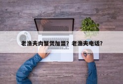 老渔夫肉蟹煲加盟？老渔夫电话？