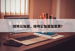 烧鸡公加盟，烧鸡公加盟加盟费？