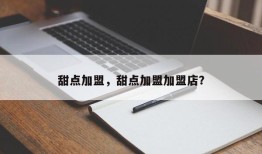 甜点加盟，甜点加盟加盟店？