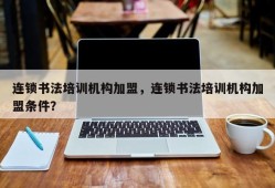 连锁书法培训机构加盟，连锁书法培训机构加盟条件？