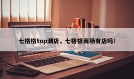 七格格top潮店，七格格商场有店吗！