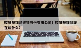 哎呀呀饰品连锁股份有限公司？哎呀呀饰品现在叫什么？