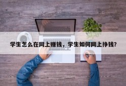 学生怎么在网上赚钱，学生如何网上挣钱？