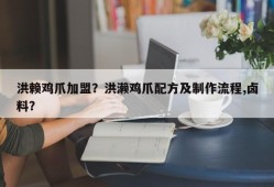 洪赖鸡爪加盟？洪濑鸡爪配方及制作流程,卤料？