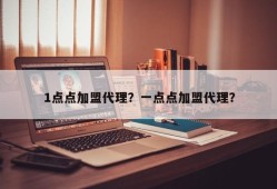 1点点加盟代理？一点点加盟代理？