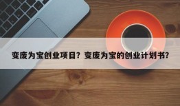 变废为宝创业项目？变废为宝的创业计划书？