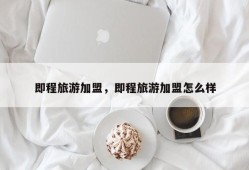 即程旅游加盟，即程旅游加盟怎么样