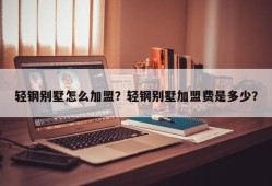 轻钢别墅怎么加盟？轻钢别墅加盟费是多少？