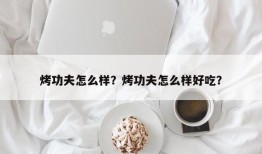 烤功夫怎么样？烤功夫怎么样好吃？