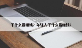 干什么最赚钱？年轻人干什么最赚钱？