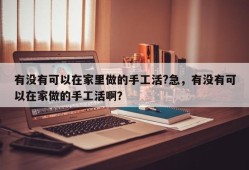 有没有可以在家里做的手工活?急，有没有可以在家做的手工活啊？