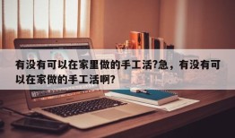 有没有可以在家里做的手工活?急，有没有可以在家做的手工活啊？