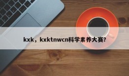 kxk，kxktnwcn科学素养大赛？