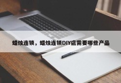 蜡烛连锁，蜡烛连锁DIY店需要哪些产品