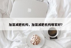 加盟减肥机构，加盟减肥机构哪家好？