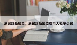 满记甜品加盟，满记甜品加盟费用大概多少钱