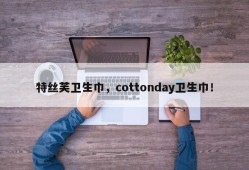 特丝芙卫生巾，cottonday卫生巾！