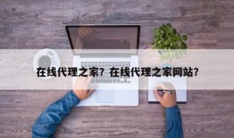 在线代理之家？在线代理之家网站？