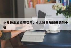 小儿推拿加盟店费用，小儿推拿加盟连锁前十名