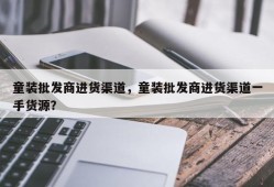 童装批发商进货渠道，童装批发商进货渠道一手货源？