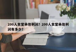 200人食堂承包利润？200人食堂承包利润有多少？