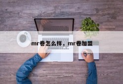 mr卷怎么样，mr卷加盟