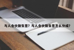 与人合伙做生意？与人合伙做生意怎么分成？