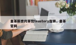 皇茶新世代茶饮teastory连锁，皇茶官网