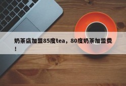 奶茶店加盟85度tea，80度奶茶加盟费！