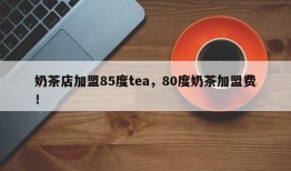 奶茶店加盟85度tea，80度奶茶加盟费！