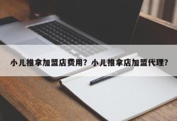 小儿推拿加盟店费用？小儿推拿店加盟代理？