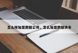 怎么样加盟跑腿公司，怎么加盟跑腿快车