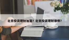 北京投资理财加盟？北京投资理财律师？