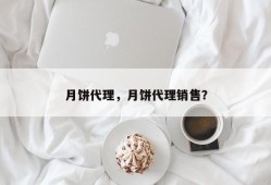 月饼代理，月饼代理销售？