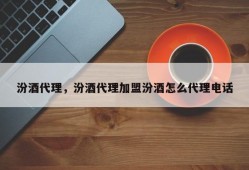 汾酒代理，汾酒代理加盟汾酒怎么代理电话