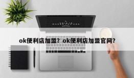 ok便利店加盟？ok便利店加盟官网？