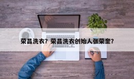 荣昌洗衣？荣昌洗衣创始人张荣奎？