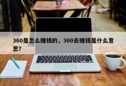 360是怎么赚钱的，360去赚钱是什么意思？