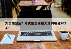 外卖加盟店？外卖加盟店最火爆的项目2023？