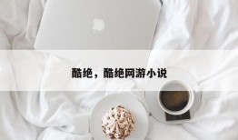 酷绝，酷绝网游小说