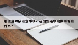 加盟连锁店注意事项？在加盟连锁需要准备些什么？