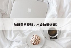 加盟费用烧饼，小吃加盟烧饼？