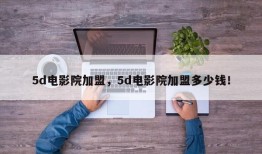 5d电影院加盟，5d电影院加盟多少钱！