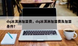 dq冰淇淋加盟费，dq冰淇淋加盟费及加盟条件？