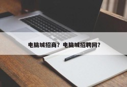 电脑城招商？电脑城招聘网？