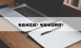 电脑城招商？电脑城招聘网？