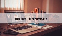 招商代理？招标代理机构？